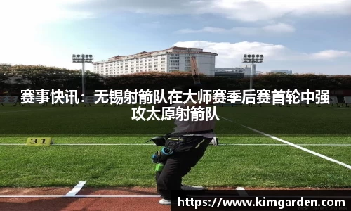赛事快讯：无锡射箭队在大师赛季后赛首轮中强攻太原射箭队