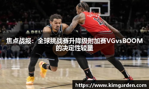 焦点战报：全球挑战赛升降级附加赛VGvsBOOM的决定性较量